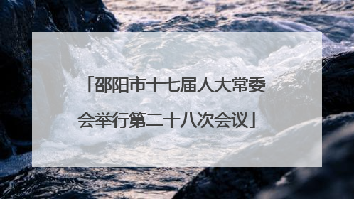 邵阳市十七届人大常委会举行第二十八次会议