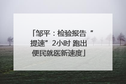 邹平：检验报告“提速”2小时 跑出便民就医新速度