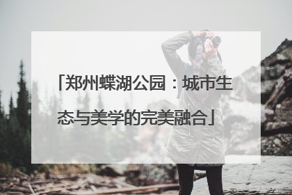 郑州蝶湖公园：城市生态与美学的完美融合