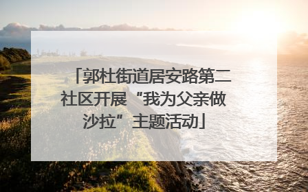 郭杜街道居安路第二社区开展“我为父亲做沙拉”主题活动