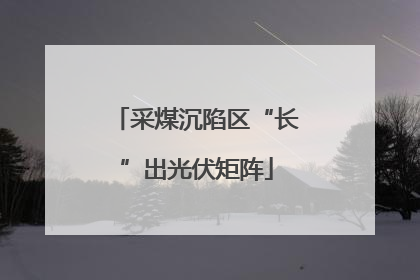 采煤沉陷区“长”出光伏矩阵