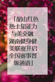 韶山红色热土见证力与美交融 湖南健身健美联赛开启全国赛事晋级通道