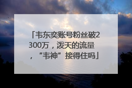 韦东奕账号粉丝破2300万，泼天的流量，“韦神”接得住吗