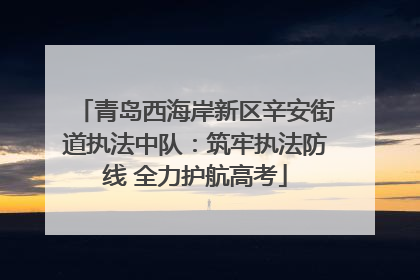 青岛西海岸新区辛安街道执法中队：筑牢执法防线 全力护航高考