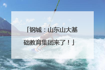 钢城：山东山大基础教育集团来了！