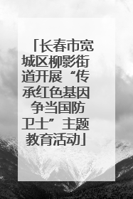 长春市宽城区柳影街道开展“传承红色基因 争当国防卫士”主题教育活动