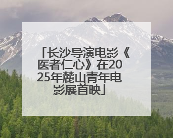 长沙导演电影《医者仁心》在2025年麓山青年电影展首映