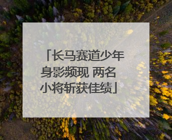 长马赛道少年身影频现 两名小将斩获佳绩