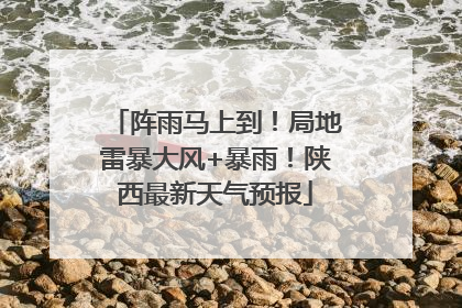 阵雨马上到！局地雷暴大风+暴雨！陕西最新天气预报