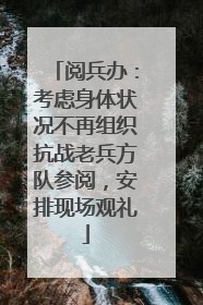 阅兵办：考虑身体状况不再组织抗战老兵方队参阅，安排现场观礼