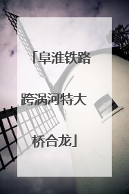阜淮铁路跨涡河特大桥合龙