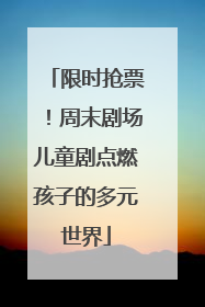 限时抢票！周末剧场儿童剧点燃孩子的多元世界