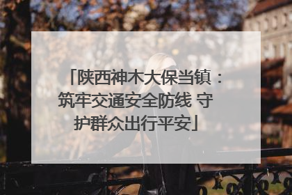 陕西神木大保当镇：筑牢交通安全防线 守护群众出行平安