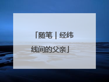 随笔｜经纬线间的父亲