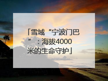 雪域“宁波门巴”：海拔4000米的生命守护