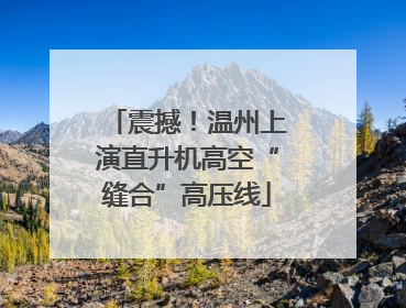 震撼！温州上演直升机高空“缝合”高压线