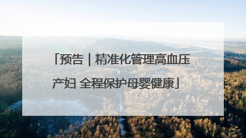 预告｜精准化管理高血压产妇 全程保护母婴健康
