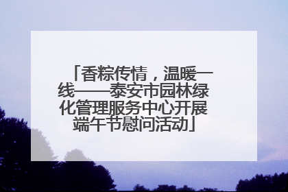 香粽传情，温暖一线——泰安市园林绿化管理服务中心开展端午节慰问活动