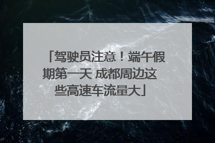 驾驶员注意！端午假期第一天 成都周边这些高速车流量大