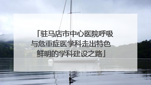 驻马店市中心医院呼吸与危重症医学科走出特色鲜明的学科建设之路