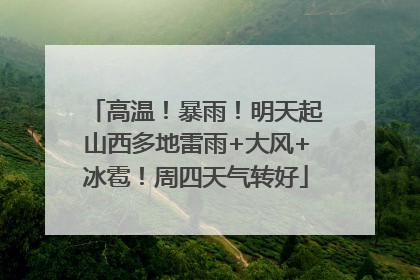 高温！暴雨！明天起山西多地雷雨+大风+冰雹！周四天气转好