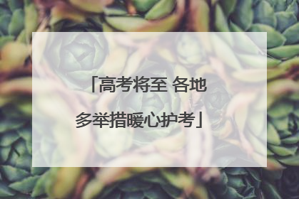 高考将至 各地多举措暖心护考