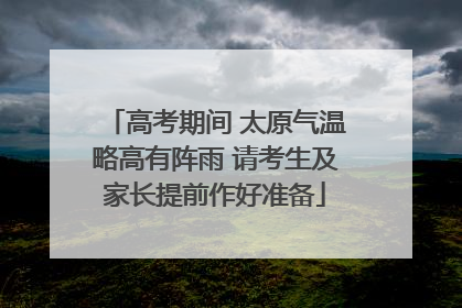 高考期间 太原气温略高有阵雨 请考生及家长提前作好准备