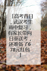 高考首日，武汉考生雨中复习，有家长带向日葵送考，还准备了678元红包