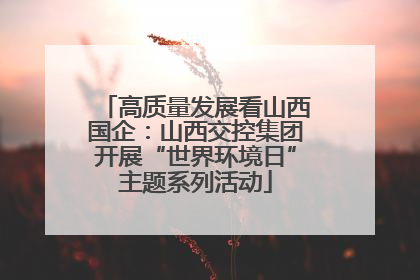 高质量发展看山西国企：山西交控集团开展“世界环境日”主题系列活动