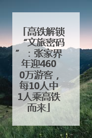 高铁解锁“文旅密码”：张家界年迎4600万游客，每10人中1人乘高铁而来
