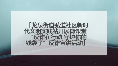 龙泉街道弘道社区新时代文明实践站开展微课堂“反诈在行动 守护你的钱袋子”反诈宣讲活动