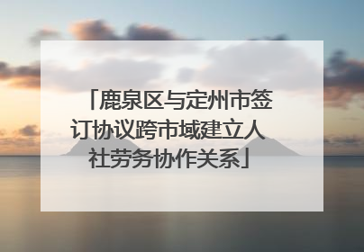 鹿泉区与定州市签订协议跨市域建立人社劳务协作关系