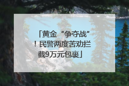 黄金“争夺战”！民警两度苦劝拦截9万元包裹
