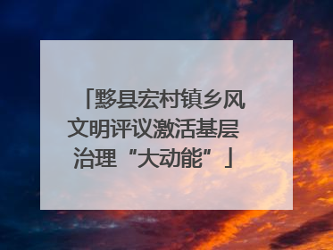 黟县宏村镇乡风文明评议激活基层治理“大动能”