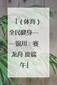 （体育）全民健身——银川：赛龙舟 度端午