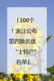 100个！浙江公布第四批名优“土特产”名单
