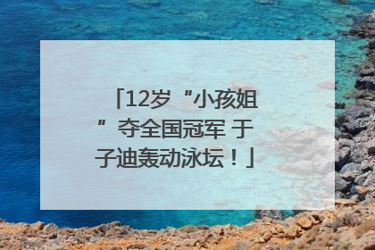 12岁“小孩姐”夺全国冠军 于子迪轰动泳坛！
