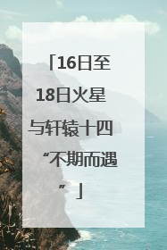 16日至18日火星与轩辕十四“不期而遇”