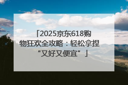 2025京东618购物狂欢全攻略：轻松拿捏 “又好又便宜”