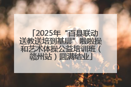 2025年“百县联动送教送培到基层”啦啦操和艺术体操公益培训班（赣州站）圆满结业