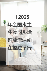 2025年全国水生生物同步增殖放流活动在福建举行