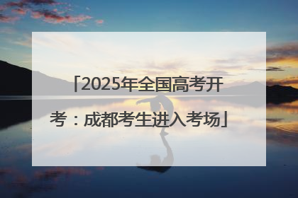 2025年全国高考开考：成都考生进入考场
