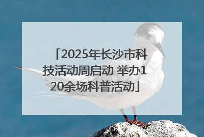 2025年长沙市科技活动周启动 举办120余场科普活动