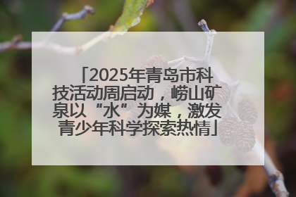 2025年青岛市科技活动周启动，崂山矿泉以“水”为媒，激发青少年科学探索热情