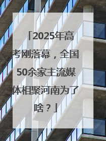2025年高考刚落幕，全国50余家主流媒体相聚河南为了啥？