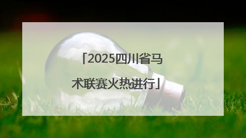 2025四川省马术联赛火热进行