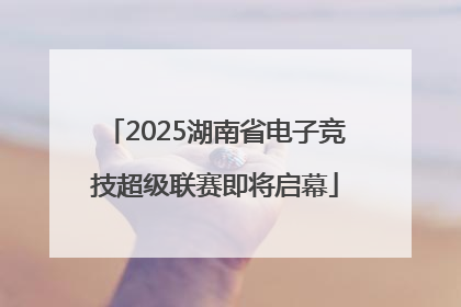 2025湖南省电子竞技超级联赛即将启幕