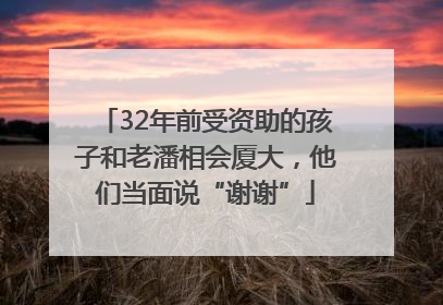 32年前受资助的孩子和老潘相会厦大，他们当面说“谢谢”