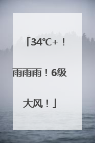34℃+！雨雨雨！6级大风！