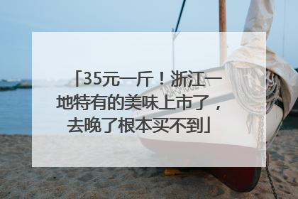 35元一斤！浙江一地特有的美味上市了，去晚了根本买不到